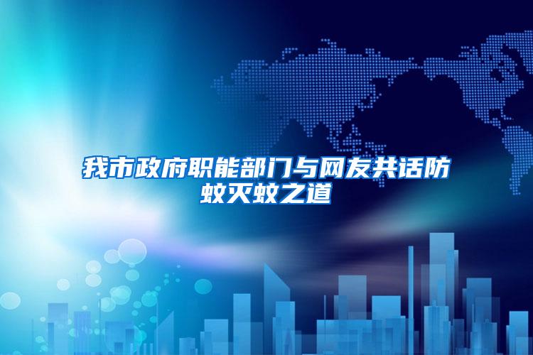 我市政府職能部門與網友共話防蚊滅蚊之道