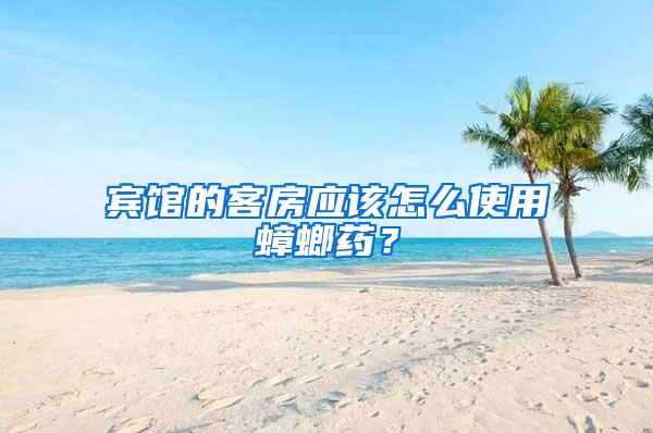 賓館的客房應該怎么使用蟑螂藥？