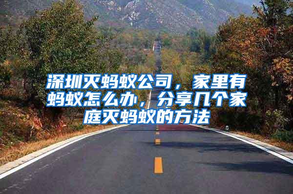 深圳滅螞蟻公司，家里有螞蟻怎么辦，分享幾個家庭滅螞蟻的方法