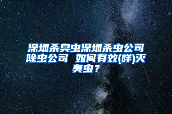 深圳殺臭蟲深圳殺蟲公司除蟲公司 如何有效(咩)滅臭蟲？