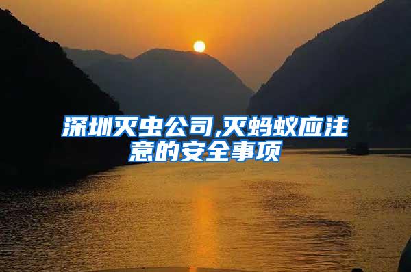 深圳滅蟲公司,滅螞蟻應注意的安全事項