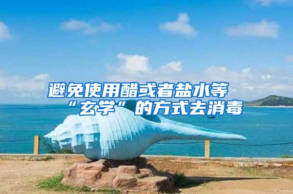 避免使用醋或者鹽水等“玄學(xué)”的方式去消毒