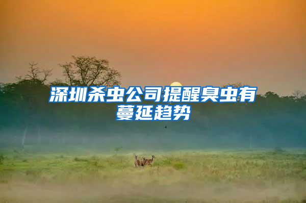 深圳殺蟲公司提醒臭蟲有蔓延趨勢