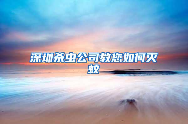 深圳殺蟲公司教您如何滅蚊