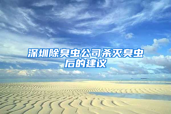 深圳除臭蟲(chóng)公司殺滅臭蟲(chóng)后的建議