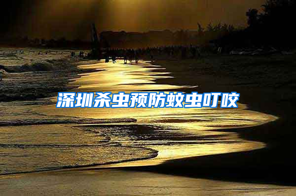 深圳殺蟲(chóng)預(yù)防蚊蟲(chóng)叮咬