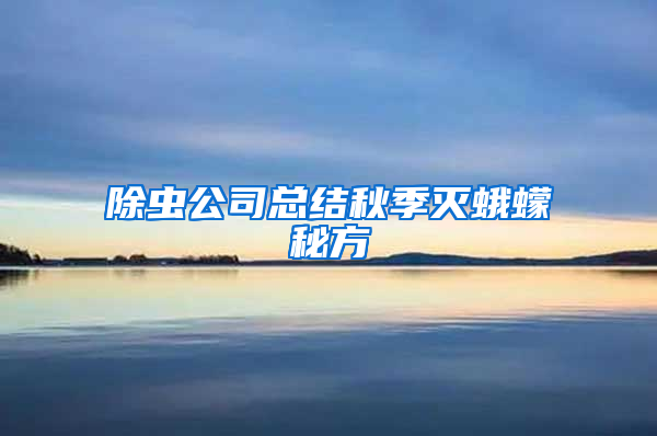 除蟲公司總結秋季滅蛾蠓秘方