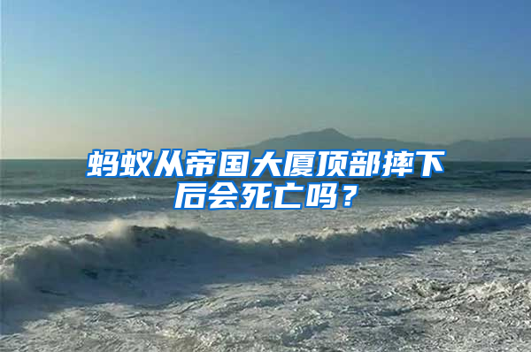 螞蟻從帝國大廈頂部摔下后會死亡嗎？