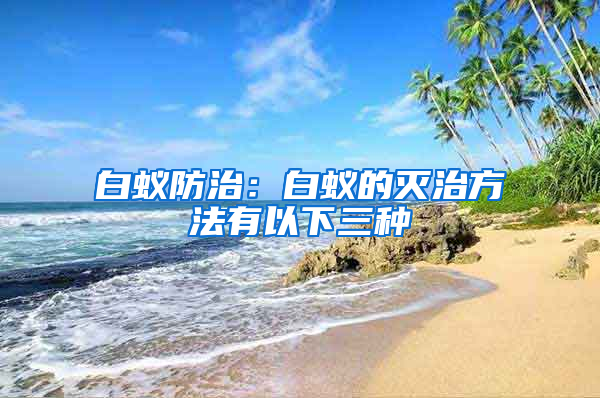 白蟻防治：白蟻的滅治方法有以下三種