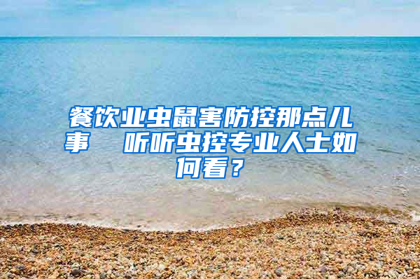 餐飲業蟲鼠害防控那點兒事  聽聽蟲控專業人士如何看？