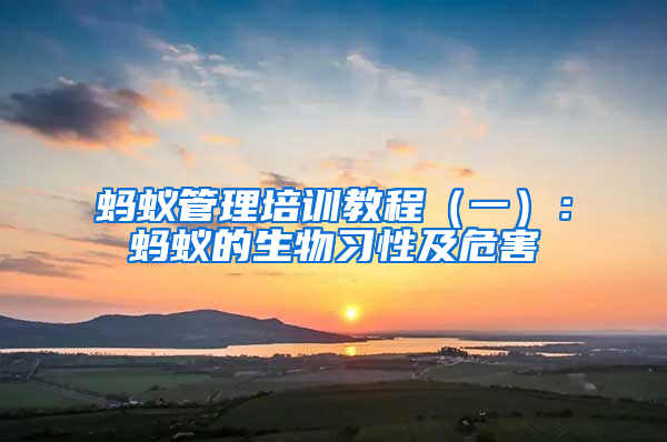 螞蟻管理培訓(xùn)教程（一）：螞蟻的生物習(xí)性及危害